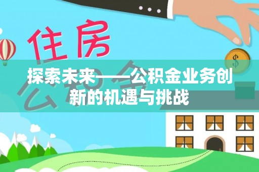 海端探索未来——公积金业务创新的机遇与挑战