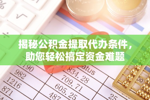 海端揭秘公积金提取代办条件，助您轻松搞定资金难题