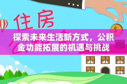 海端探索未来生活新方式，公积金功能拓展的机遇与挑战