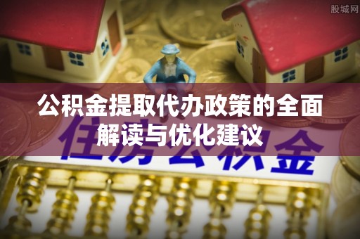 海端公积金提取代办政策的全面解读与优化建议