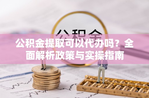 海端公积金提取可以代办吗？全面解析政策与实操指南