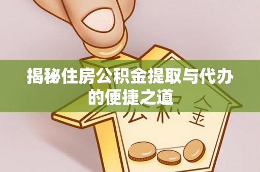 海端揭秘住房公积金提取与代办的便捷之道