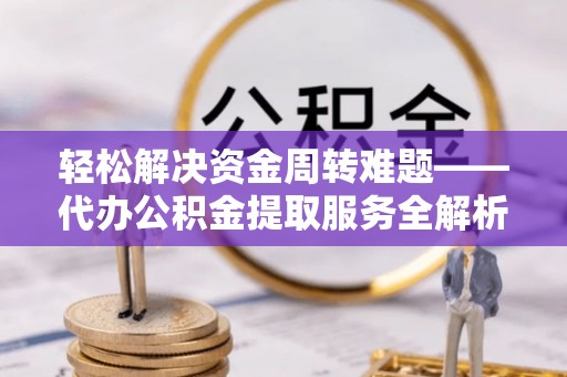 海端轻松解决资金周转难题——代办公积金提取服务全解析