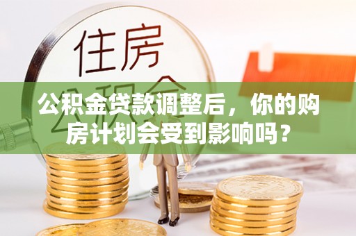 海端公积金贷款调整后，你的购房计划会受到影响吗？