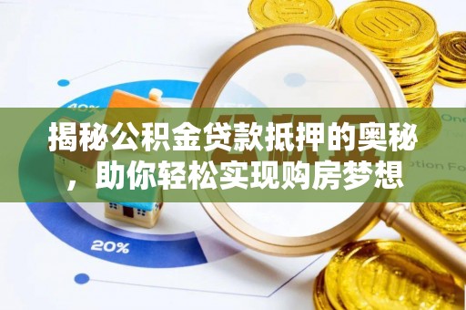 海端揭秘公积金贷款抵押的奥秘，助你轻松实现购房梦想