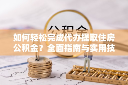 海端如何轻松完成代办提取住房公积金？全面指南与实用技巧