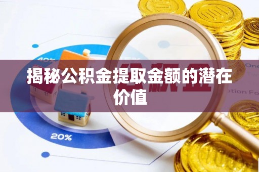 海端揭秘公积金提取金额的潜在价值