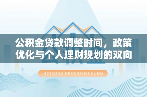 海端公积金贷款调整时间，政策优化与个人理财规划的双向考量