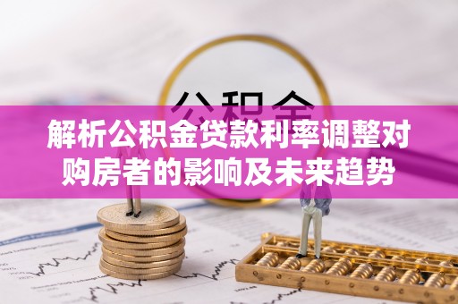 海端解析公积金贷款利率调整对购房者的影响及未来趋势
