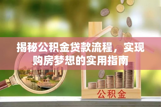 海端揭秘公积金贷款流程，实现购房梦想的实用指南