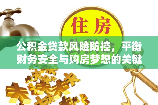海端公积金贷款风险防控，平衡财务安全与购房梦想的关键