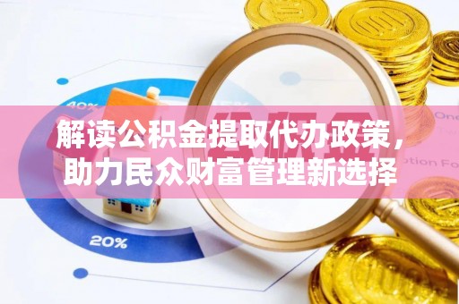 海端解读公积金提取代办政策，助力民众财富管理新选择