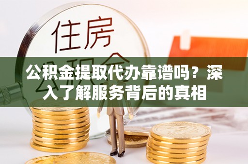 海端公积金提取代办靠谱吗？深入了解服务背后的真相