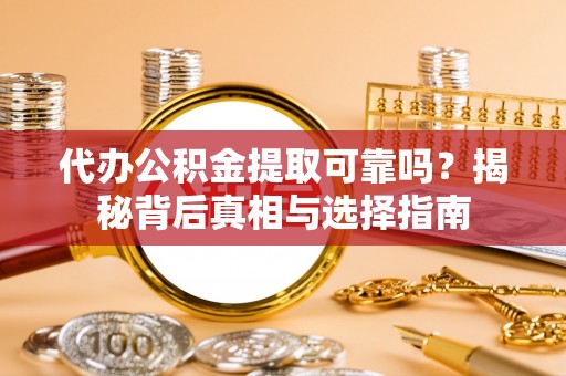 海端代办公积金提取可靠吗？揭秘背后真相与选择指南