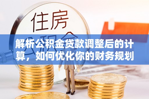 海端解析公积金贷款调整后的计算，如何优化你的财务规划