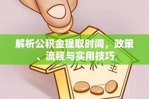 海端解析公积金提取时间，政策、流程与实用技巧