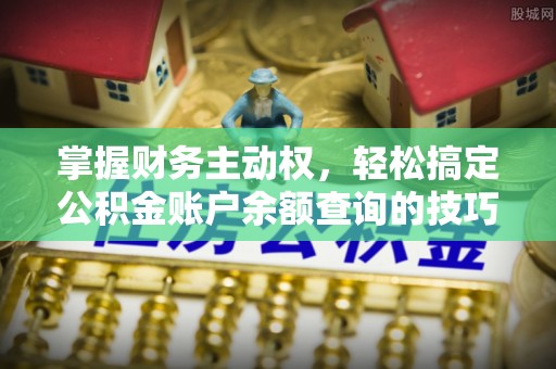 海端掌握财务主动权，轻松搞定公积金账户余额查询的技巧与方法