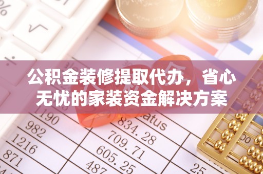 海端公积金装修提取代办，省心无忧的家装资金解决方案