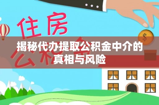 海端揭秘代办提取公积金中介的真相与风险