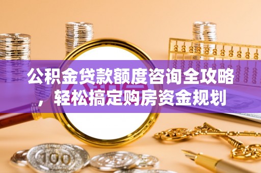 海端公积金贷款额度咨询全攻略，轻松搞定购房资金规划