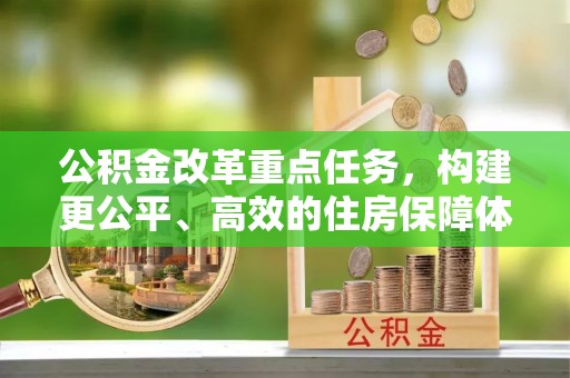 海端公积金改革重点任务，构建更公平、高效的住房保障体系