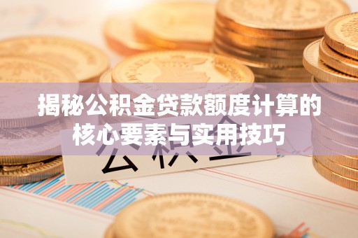 海端揭秘公积金贷款额度计算的核心要素与实用技巧