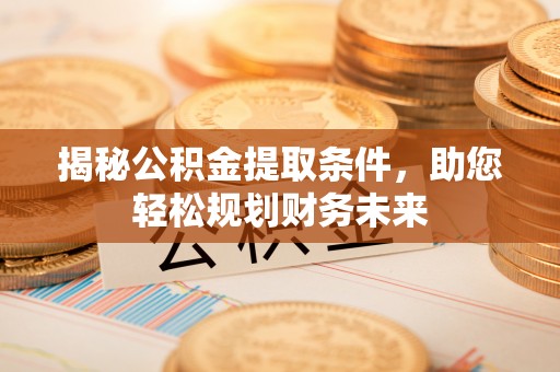 海端揭秘公积金提取条件，助您轻松规划财务未来