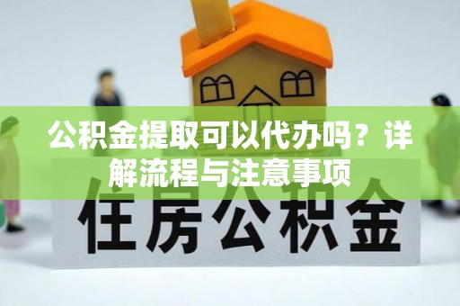 海端公积金提取可以代办吗？详解流程与注意事项