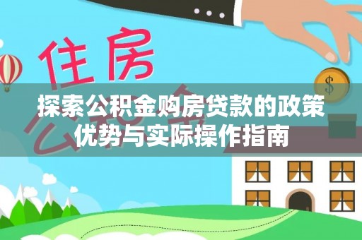 海端探索公积金购房贷款的政策优势与实际操作指南