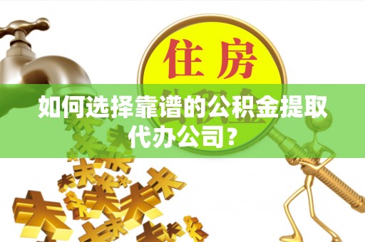 海端如何选择靠谱的公积金提取代办公司？