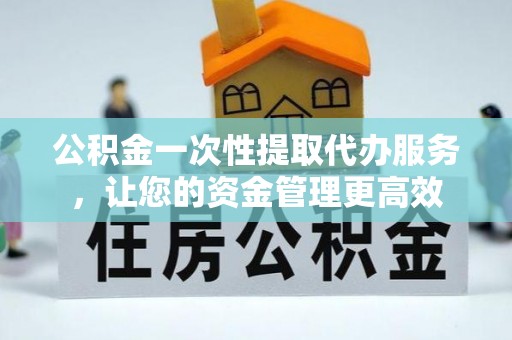 海端公积金一次性提取代办服务，让您的资金管理更高效