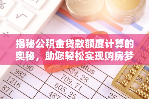 海端揭秘公积金贷款额度计算的奥秘，助您轻松实现购房梦想