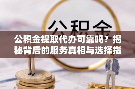 海端公积金提取代办可靠吗？揭秘背后的服务真相与选择指南