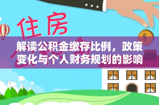 海端解读公积金缴存比例，政策变化与个人财务规划的影响