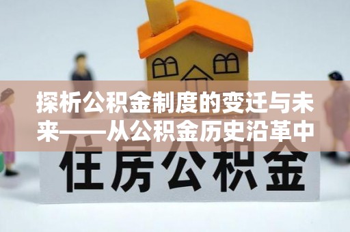 海端探析公积金制度的变迁与未来——从公积金历史沿革中读懂社会福利发展