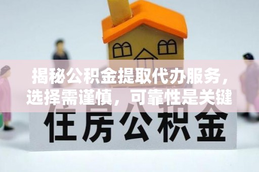 海端揭秘公积金提取代办服务，选择需谨慎，可靠性是关键