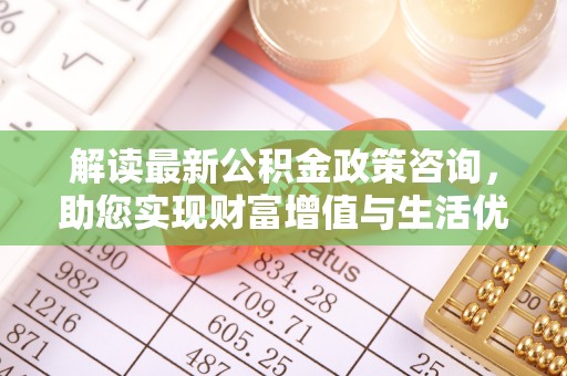 海端解读最新公积金政策咨询，助您实现财富增值与生活优化