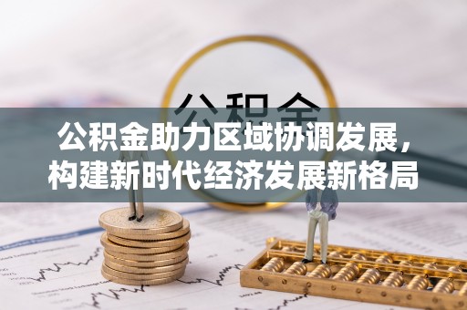 海端公积金助力区域协调发展，构建新时代经济发展新格局