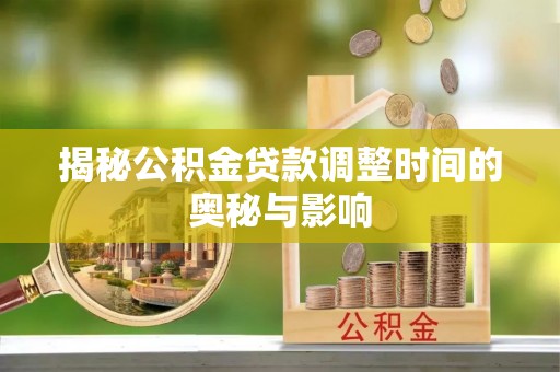 海端揭秘公积金贷款调整时间的奥秘与影响