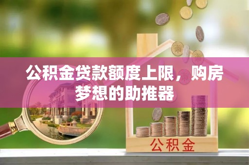海端公积金贷款额度上限，购房梦想的助推器