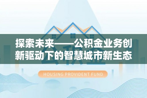 海端探索未来——公积金业务创新驱动下的智慧城市新生态