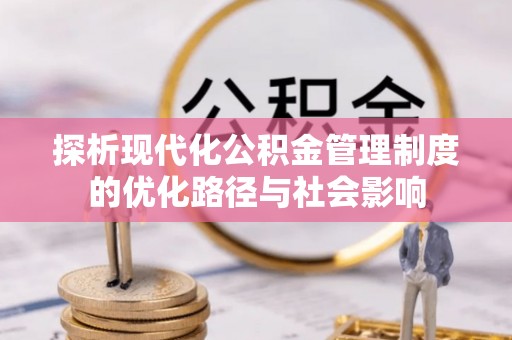 海端探析现代化公积金管理制度的优化路径与社会影响