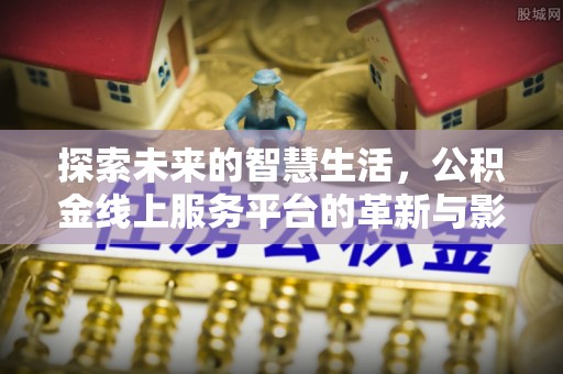海端探索未来的智慧生活，公积金线上服务平台的革新与影响