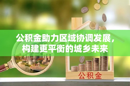 海端公积金助力区域协调发展，构建更平衡的城乡未来