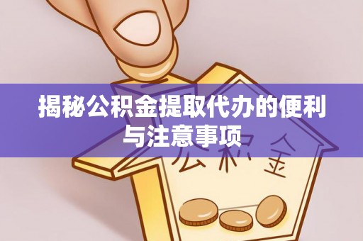 海端揭秘公积金提取代办的便利与注意事项