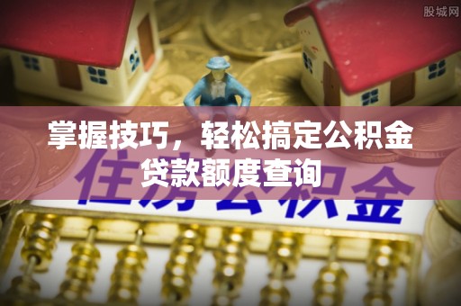 海端掌握技巧，轻松搞定公积金贷款额度查询