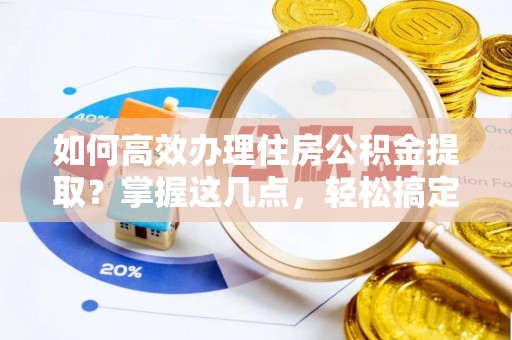 海端如何高效办理住房公积金提取？掌握这几点，轻松搞定！