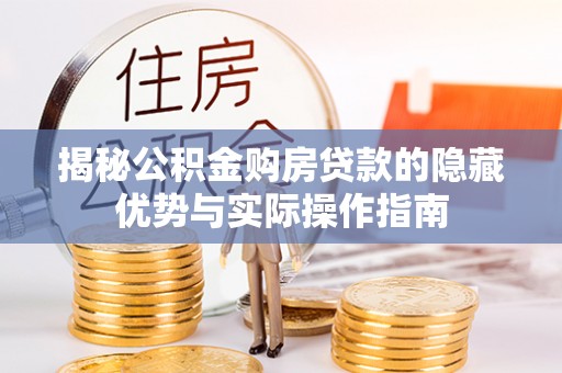 海端揭秘公积金购房贷款的隐藏优势与实际操作指南