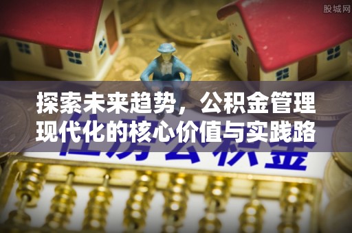 海端探索未来趋势，公积金管理现代化的核心价值与实践路径