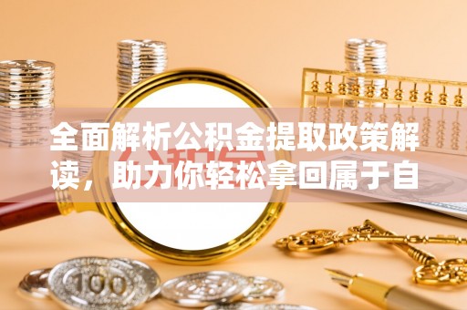 海端全面解析公积金提取政策解读，助力你轻松拿回属于自己的钱